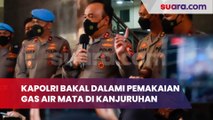 Diduga Jadi Pemicu Jatuhnya Korban Jiwa, Kapolri Bakal Dalami Penggunaan Gas Air Mata di Kanjuruhan