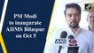 PM Modi to inaugurate AIIMS Bilaspur on Oct 5
