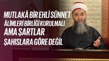 Mutlakâ Bir Ehli Sünnet Âlimleri Birliği Kurulmalı!