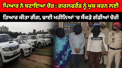 ਪਿਆਰ ਨੇ ਬਣਾਇਆ ਚੋਰ : Girl Friend ਨੂੰ ਖੁਸ਼ ਕਰਨ ਲਈ ਤਿਆਰ ਕੀਤਾ ਗੈਂਗ, ਢਾਈ ਮਹੀਨਿਆਂ 'ਚ ਸੈਂਕੜੇ ਗੱਡੀਆਂ ਚੋਰੀ ।