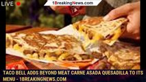 Taco Bell Adds Beyond Meat Carne Asada Quesadilla to Its Menu - 1breakingnews.com