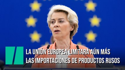 La Unión Europea limitará aún más las importaciones de productos rusos