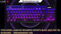 SteelSeries Launches Revamped Esports-Ready Apex Pro TKL Keyboards - 1BREAKINGNEWS.COM