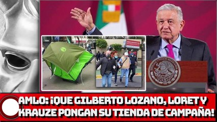 AMLO: ¡Que Gilberto Lozano, Loret y Krauze pongan su tienda de campaña!