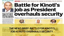 The News Brief: Battle for Kinoti's job as Ruto overhauls security