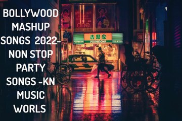 BOLLYWOOD MASHUP SONGS  2022-NON STOP PARTY SONGS -KN MUSIC WORLS