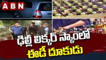 ఢిల్లీ లిక్కర్ స్కాంలో ఈడీ దూకుడు || ED || ABN Telugu