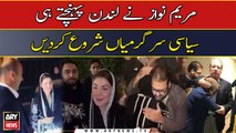 مریم نواز نے لندن پہنچتے ہی سیاسی سرگرمیاں شروع کردیں