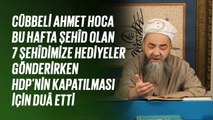 Cübbeli Ahmet Hoca, Şehîd Olan 7 Şehîdimize Hediyeler Gönderirken Hdp’nin Kapatılması İçin Duâ Etti