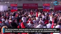 La alcaldesa socialista de Getafe dice que Sánchez desató 