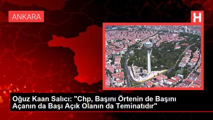 Oğuz Kaan Salıcı: "Chp, Başını Örtenin de Başını Açanın da Başı Açık Olanın da Teminatıdır"