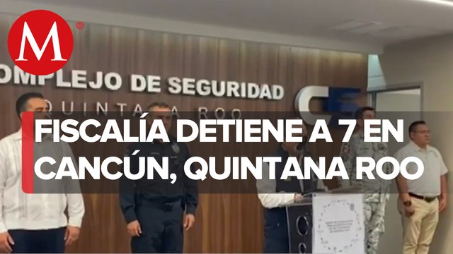 Fiscalía de Quintana Roo reporta siete detenidos en Cancún