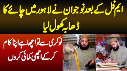 Nokri Se Acha Hai Apna Kaam Karon - M.Phil K Baad Naujawan Ne Lahore Mein Chai Ka Dhaba Khol Liya