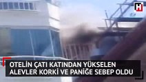 Otelin çatı katından yükselen alevler korki ve paniğe sebep oldu