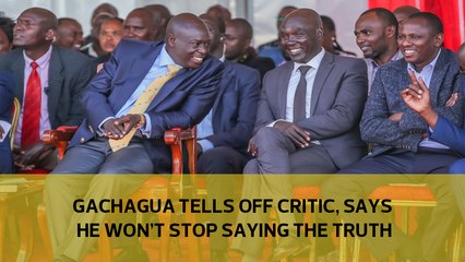 Gachagua tells off critics, says he won't stop saying the truth