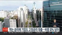 뛰는 금리에 기업도 고정금리 대출…비중 32% 넘어