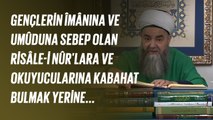 Gençlerin Îmânına ve Umûduna Sebep Olan Risâle-i Nûr'lara ve Okuyucularına Kabahat Bulmak Yerine...