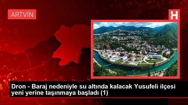 Artvin haber... Dron - Baraj nedeniyle su altında kalacak Yusufeli ilçesi yeni yerine taşınmaya başladı (1)