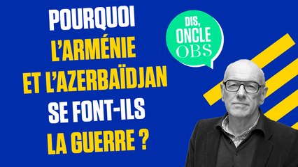 Dis Oncle Obs... Pourquoi l'Arménie et l'Azerbaïdjan sont-ils en guerre ?