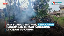 Ada Suara Gemuruh, Kebakaran Hanguskan Rumah Panggung di Cisaat Sukabumi