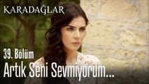 Artık seni sevmiyorum... - Karadağlar 39. Bölüm