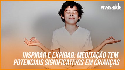 INSPIRAR E EXPIRAR: MEDITAÇÃO TEM POTENCIAIS SIGNIFICATIVOS EM CRIANÇAS