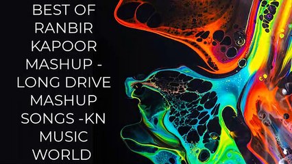 BEST OF RANBIR KAPOOR MASHUP -LONG DRIVE MASHUP SONGS -KN MUSIC WORLD