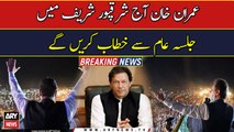 PTI Chairman Imran Khan will address jalsa in Sharqpur Sharif today