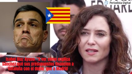 Isabel Diaz Ayuso: "A ver cómo explica Sánchez qué sus presupuestos financien a Cataluña el doble que a Madrid"