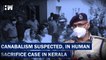 Kerala Killings: Cannibalism Suspected, 1 Body Was Cut Into 56 Pieces| Victims| Human Sacrifice