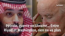 Pétrole, guerre en Ukraine… Entre Riyad et Washington, rien ne va plus