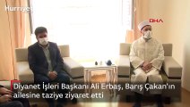 Diyanet İşleri Başkanı Ali Erbaş, Barış Çakan'ın ailesine taziye ziyareti