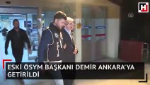 Eski ÖSYM Başkanı Demir Ankara'ya getirildi