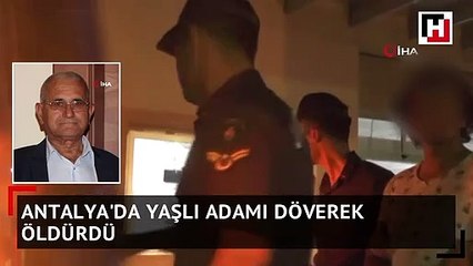 Antalya'da yaşlı adam dövülerek öldürüldü