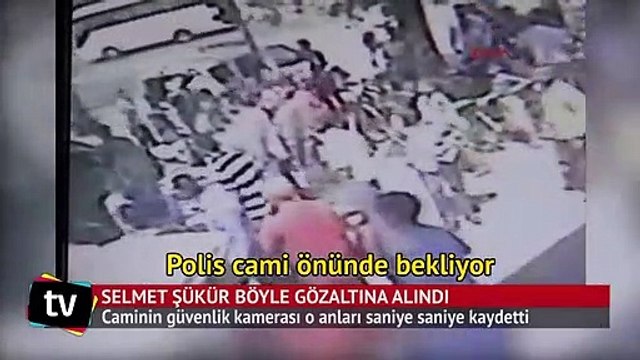 Selmet Şükür'ün gözaltına alınma anı kamerada