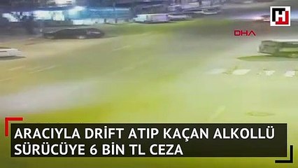Aracıyla drift atıp kaçan alkollü sürücüye 6 bin TL ceza