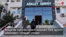 Rusya'da nehirde cesedi bulunan Türk işçinin ailesinden  'cinayet' iddiası