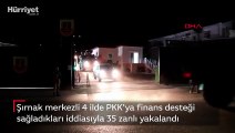 Şırnak merkezli 4 ilde PKK'ya finans desteği sağladıkları iddiasıyla 35 zanlı yakalandı