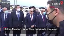 Bakan Mehmet Muş, Habur Sınır Kapısı'nda incelemelerde bulundu
