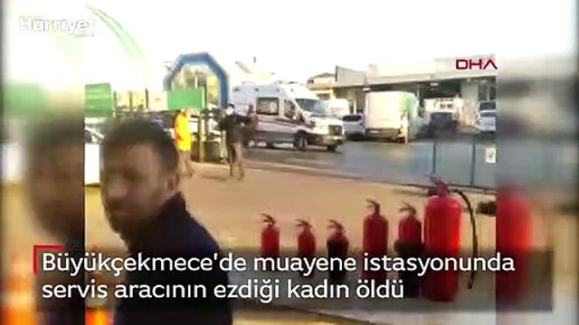Büyükçekmece'de muayene istasyonunda servis aracının ezdiği kadın öldü