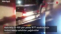 Bakırköy D-100 yan yolda İETT otobüsünün önünü kesip tehditler yağdırdılar