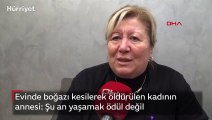 Evinde boğazı kesilerek öldürülen kadının annesi: Şu an yaşamak ödül değil