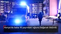 Konya'da baba 10 yaşındaki oğlunu boğarak öldürdü