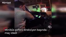 Minibüs şoförü direksiyon başında maç izledi