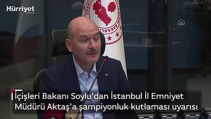İçişleri Bakanı Soylu'dan İstanbul İl Emniyet Müdürü Aktaş'a şampiyonluk kutlaması uyarısı