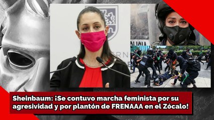 Sheinbaum: Se contuvo marcha feminista por su agresividad y por el plantón del FRENAAA en el zocalo!