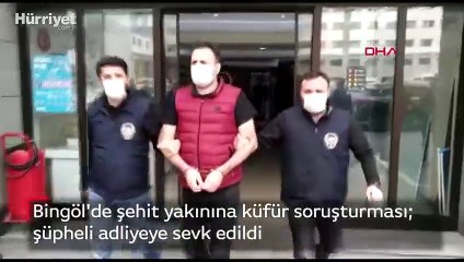Bingöl'de şehit yakınına küfür soruşturması  şüpheli adliyeye sevk edildi