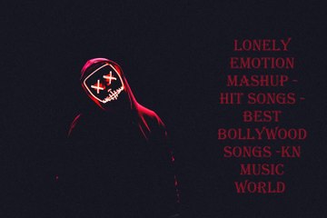 LONELY EMOTION MASHUP -HIT SONGS -BEST BOLLYWOOD SONGS -KN MUSIC WORLD