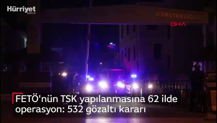 FETÖ'nün TSK yapılanmasına 62 ilde operasyon 532 gözaltı kararı