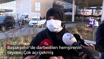 Başakşehir'de darbedilen hemşirenin teyzesi: Çok acı çekmiş